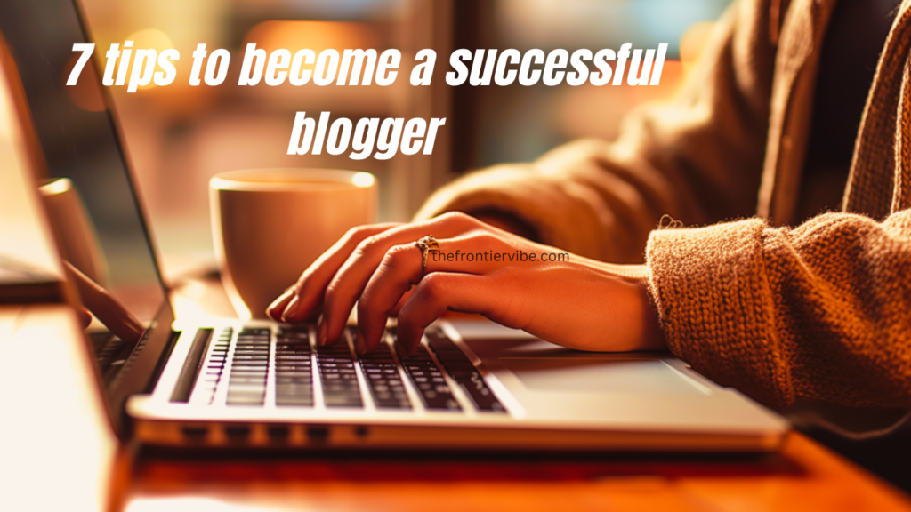 7 tips to become a successful blogger